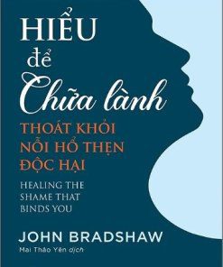 Hiểu để chữa lành: Thoát khỏi nỗi hổ thẹn độc hại - John Bradshaw